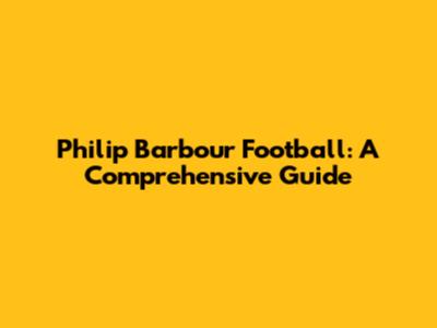 Philip Barbour Football: A Comprehensive Guide