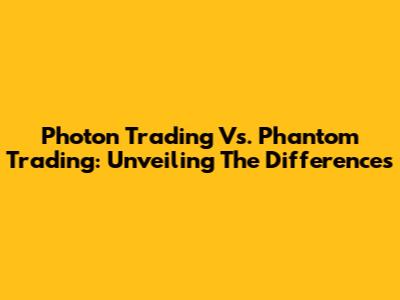 Photon Trading Vs. Phantom Trading: Unveiling The Differences