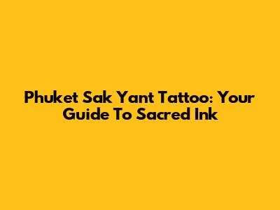 Phuket Sak Yant Tattoo: Your Guide To Sacred Ink