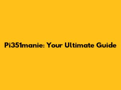 Pi351manie: Your Ultimate Guide