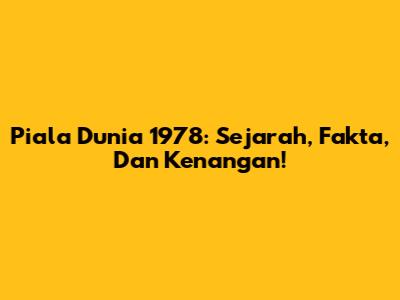 Piala Dunia 1978: Sejarah, Fakta, Dan Kenangan!
