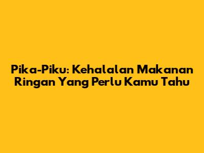 Pika-Piku: Kehalalan Makanan Ringan Yang Perlu Kamu Tahu