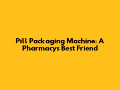 Pill Packaging Machine: A Pharmacy's Best Friend