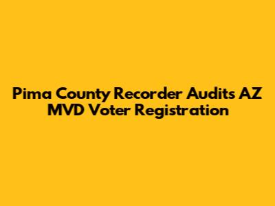 Pima County Recorder Audits AZ MVD Voter Registration
