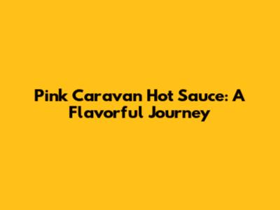 Pink Caravan Hot Sauce: A Flavorful Journey
