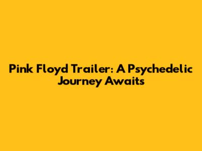 Pink Floyd Trailer: A Psychedelic Journey Awaits