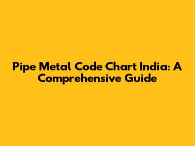 Pipe Metal Code Chart India: A Comprehensive Guide