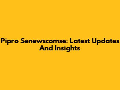 Pipro Senewscomse: Latest Updates And Insights