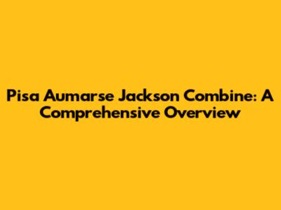 Pisa Aumarse Jackson Combine: A Comprehensive Overview