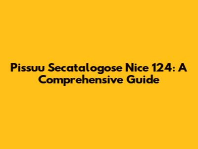 Pissuu Secatalogose Nice 124: A Comprehensive Guide
