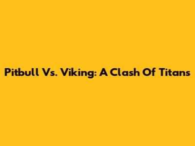 Pitbull Vs. Viking: A Clash Of Titans