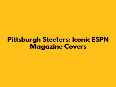 Pittsburgh Steelers: Iconic ESPN Magazine Covers