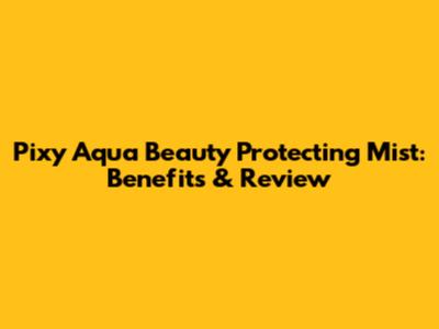 Pixy Aqua Beauty Protecting Mist: Benefits & Review