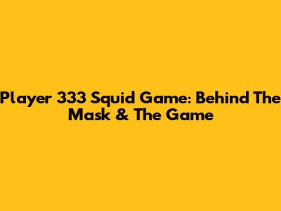 Player 333 Squid Game: Behind The Mask & The Game