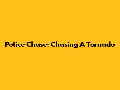 Police Chase: Chasing A Tornado