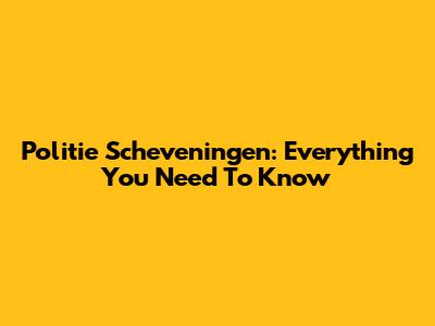 Politie Scheveningen: Everything You Need To Know