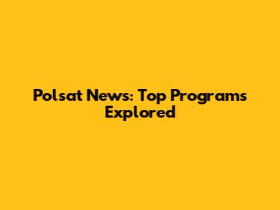 Polsat News: Top Programs Explored
