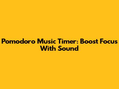 Pomodoro Music Timer: Boost Focus With Sound
