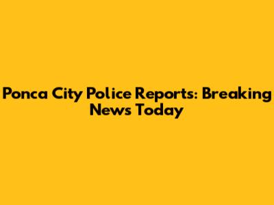 Ponca City Police Reports: Breaking News Today