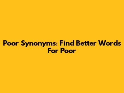 Poor Synonyms: Find Better Words For 'Poor'