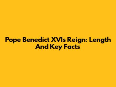 Pope Benedict XVI's Reign: Length And Key Facts