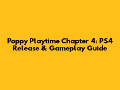 Poppy Playtime Chapter 4: PS4 Release & Gameplay Guide