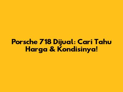 Porsche 718 Dijual: Cari Tahu Harga & Kondisinya!