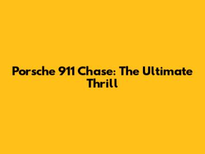 Porsche 911 Chase: The Ultimate Thrill