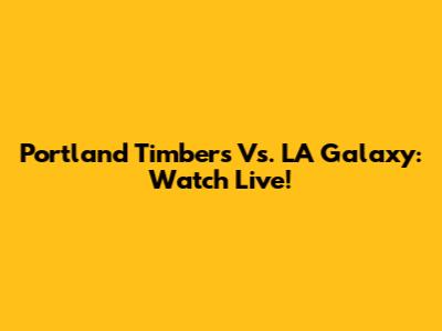 Portland Timbers Vs. LA Galaxy: Watch Live!