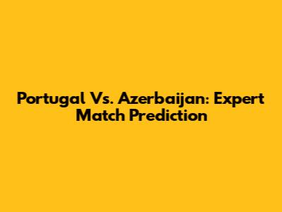 Portugal Vs. Azerbaijan: Expert Match Prediction