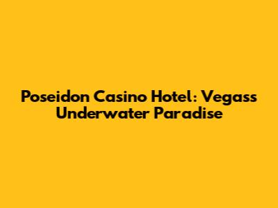 Poseidon Casino Hotel: Vegas's Underwater Paradise