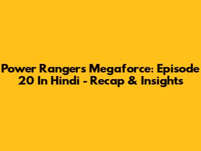Power Rangers Megaforce: Episode 20 In Hindi - Recap & Insights