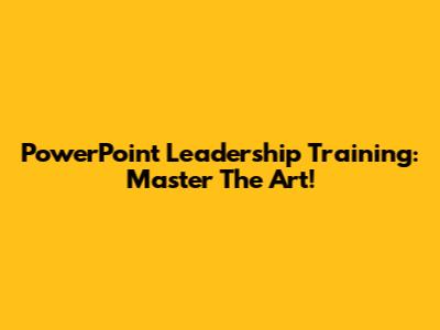 PowerPoint Leadership Training: Master The Art!