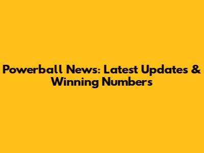 Powerball News: Latest Updates & Winning Numbers