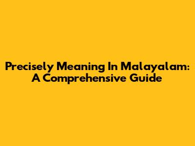 Precisely Meaning In Malayalam: A Comprehensive Guide