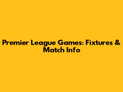 Premier League Games: Fixtures & Match Info