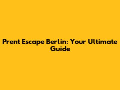 Prent Escape Berlin: Your Ultimate Guide