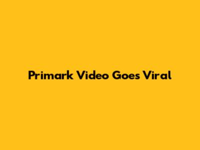 Primark Video Goes Viral