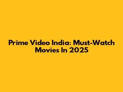 Prime Video India: Must-Watch Movies In 2025