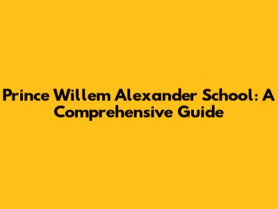 Prince Willem Alexander School: A Comprehensive Guide