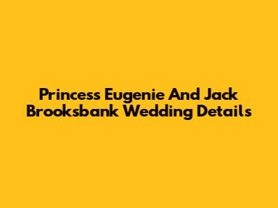 Princess Eugenie And Jack Brooksbank Wedding Details
