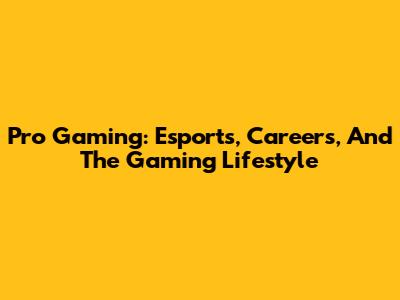 Pro Gaming: Esports, Careers, And The Gaming Lifestyle