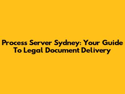 Process Server Sydney: Your Guide To Legal Document Delivery