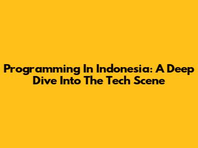 Programming In Indonesia: A Deep Dive Into The Tech Scene