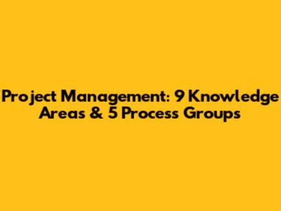 Project Management: 9 Knowledge Areas & 5 Process Groups