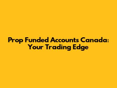 Prop Funded Accounts Canada: Your Trading Edge
