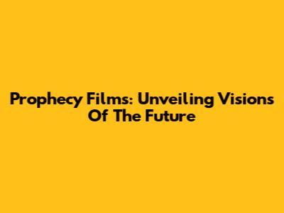 Prophecy Films: Unveiling Visions Of The Future