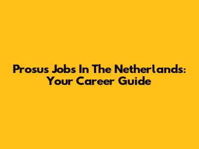 Prosus Jobs In The Netherlands: Your Career Guide