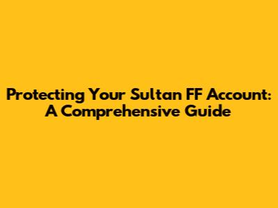 Protecting Your Sultan FF Account: A Comprehensive Guide
