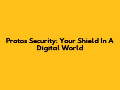 Protos Security: Your Shield In A Digital World